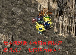 我本沉默版本传奇如何快速提升战力与获取稀有装备? 我本沉默版本传奇如何快速提升战力与获取稀有装备?