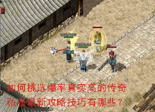如何挑选爆率真实高的传奇私服最新攻略技巧有哪些? 如何挑选爆率真实高的传奇私服最新攻略技巧有哪些?