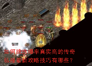如何挑选爆率真实高的传奇私服最新攻略技巧有哪些? 如何挑选爆率真实高的传奇私服最新攻略技巧有哪些?