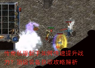 传奇私服新手如何快速提升战力?顶级装备获取攻略解析 传奇私服新手如何快速提升战力?顶级装备获取攻略解析