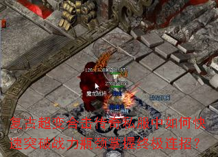 复古超变合击传奇私服中如何快速突破战力瓶颈掌握终极连招? 复古超变合击传奇私服中如何快速突破战力瓶颈掌握终极连招?