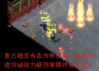 复古超变合击传奇私服中如何快速突破战力瓶颈掌握终极连招? 复古超变合击传奇私服中如何快速突破战力瓶颈掌握终极连招?