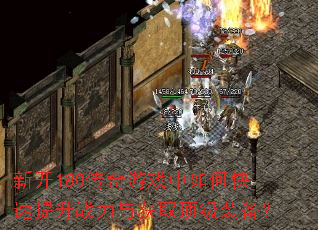 新开180传奇游戏中如何快速提升战力与获取顶级装备? 新开180传奇游戏中如何快速提升战力与获取顶级装备?