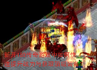 新开180传奇游戏中如何快速提升战力与获取顶级装备? 新开180传奇游戏中如何快速提升战力与获取顶级装备?