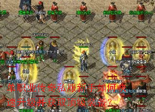 单职业传奇私服新手如何快速升级并获取顶级装备? 单职业传奇私服新手如何快速升级并获取顶级装备?