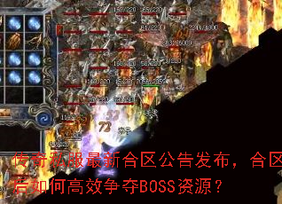 传奇私服最新合区公告发布,合区后如何高效争夺BOSS资源? 传奇私服最新合区公告发布,合区后如何高效争夺BOSS资源?