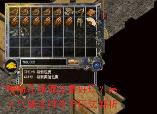 传奇私服哪款最好玩?高人气版本推荐与玩法解析 传奇私服哪款最好玩?高人气版本推荐与玩法解析