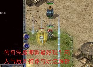 传奇私服哪款最好玩?高人气版本推荐与玩法解析 传奇私服哪款最好玩?高人气版本推荐与玩法解析