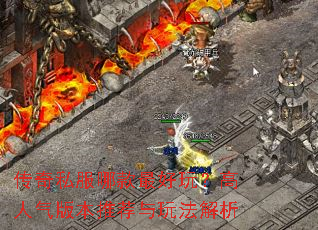 传奇私服哪款最好玩?高人气版本推荐与玩法解析 传奇私服哪款最好玩?高人气版本推荐与玩法解析