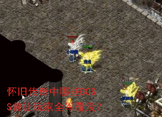 怀旧传奇中哪些BOSS曾让玩家全军覆没? 怀旧传奇中哪些BOSS曾让玩家全军覆没?