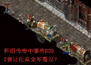 怀旧传奇中哪些BOSS曾让玩家全军覆没? 怀旧传奇中哪些BOSS曾让玩家全军覆没?
