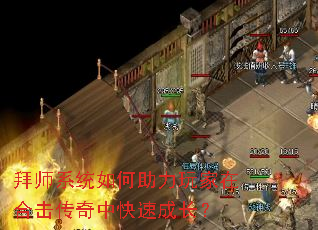 拜师系统如何助力玩家在合击传奇中快速成长? 拜师系统如何助力玩家在合击传奇中快速成长?