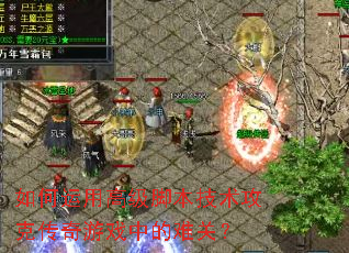 如何运用高级脚本技术攻克传奇游戏中的难关? 如何运用高级脚本技术攻克传奇游戏中的难关?