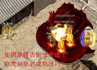 如何掌握古铜传奇道士白虎献祭的成功技巧? 如何掌握古铜传奇道士白虎献祭的成功技巧?