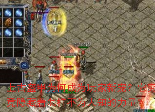 上古盔甲为何成为玩家新宠?它究竟隐藏着怎样不为人知的力量? 上古盔甲为何成为玩家新宠?它究竟隐藏着怎样不为人知的力量?