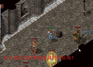 长久稳定的传奇游戏真的好玩吗? 长久稳定的传奇游戏真的好玩吗?