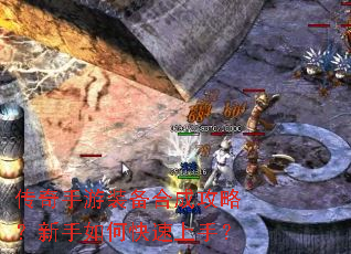 传奇手游装备合成攻略?新手如何快速上手? 传奇手游装备合成攻略?新手如何快速上手?