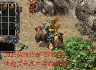 2026热血传奇私服如何快速提升战力称霸全服? 2026热血传奇私服如何快速提升战力称霸全服?