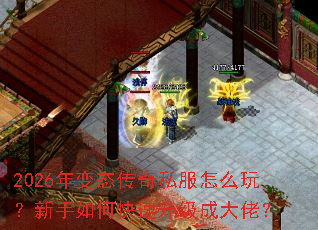 2026年变态传奇私服怎么玩?新手如何快速升级成大佬? 2026年变态传奇私服怎么玩?新手如何快速升级成大佬?