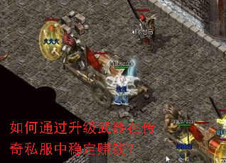 如何通过升级武器在传奇私服中稳定赚钱? 如何通过升级武器在传奇私服中稳定赚钱?