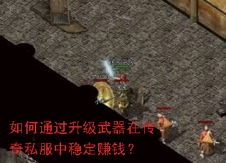 如何通过升级武器在传奇私服中稳定赚钱? 如何通过升级武器在传奇私服中稳定赚钱?