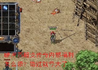 暗黑系超变传奇内部福利怎么领?错过就亏大了 暗黑系超变传奇内部福利怎么领?错过就亏大了