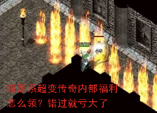 暗黑系超变传奇内部福利怎么领?错过就亏大了 暗黑系超变传奇内部福利怎么领?错过就亏大了