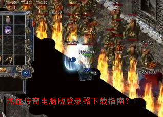 热血传奇电脑版登录器下载指南? 热血传奇电脑版登录器下载指南?