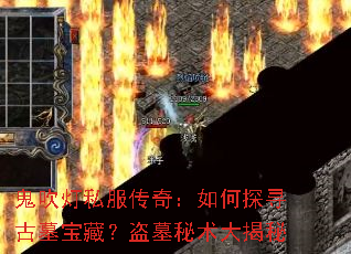 鬼吹灯私服传奇:如何探寻古墓宝藏?盗墓秘术大揭秘 鬼吹灯私服传奇:如何探寻古墓宝藏?盗墓秘术大揭秘