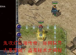 鬼吹灯私服传奇:如何探寻古墓宝藏?盗墓秘术大揭秘 鬼吹灯私服传奇:如何探寻古墓宝藏?盗墓秘术大揭秘