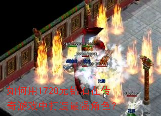 如何用1720元钻石在传奇游戏中打造最强角色? 如何用1720元钻石在传奇游戏中打造最强角色?