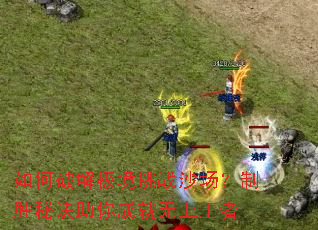 如何破解极境挑战沙场?制胜秘诀助你成就无上王者 如何破解极境挑战沙场?制胜秘诀助你成就无上王者