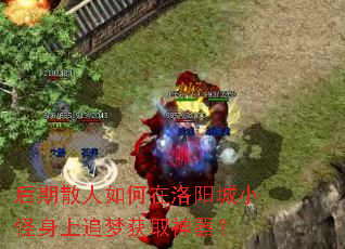 后期散人如何在洛阳城小怪身上追梦获取神器? 后期散人如何在洛阳城小怪身上追梦获取神器?