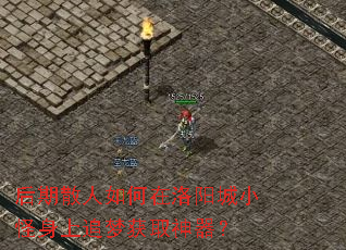 后期散人如何在洛阳城小怪身上追梦获取神器? 后期散人如何在洛阳城小怪身上追梦获取神器?