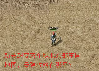 新开超变态单职业东部王国地图,最强攻略在哪里? 新开超变态单职业东部王国地图,最强攻略在哪里?