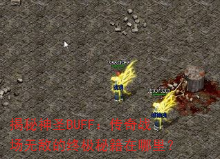 揭秘神圣BUFF:传奇战场无敌的终极秘籍在哪里? 揭秘神圣BUFF:传奇战场无敌的终极秘籍在哪里?
