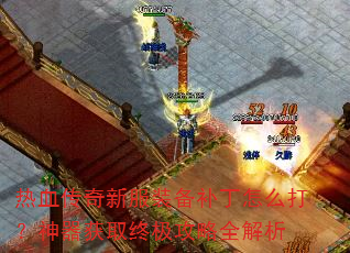 热血传奇新服装备补丁怎么打?神器获取终极攻略全解析 热血传奇新服装备补丁怎么打?神器获取终极攻略全解析