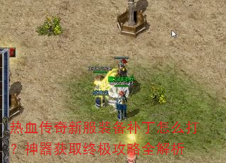 热血传奇新服装备补丁怎么打?神器获取终极攻略全解析 热血传奇新服装备补丁怎么打?神器获取终极攻略全解析