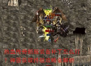 热血传奇新服装备补丁怎么打?神器获取终极攻略全解析 热血传奇新服装备补丁怎么打?神器获取终极攻略全解析