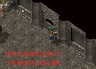 如何去掉单职业称号?传奇游戏攻略详解 如何去掉单职业称号?传奇游戏攻略详解