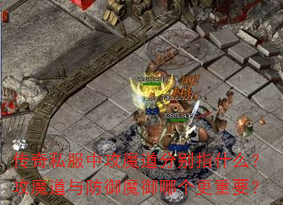 传奇私服中攻魔道分别指什么?攻魔道与防御魔御哪个更重要? 传奇私服中攻魔道分别指什么?攻魔道与防御魔御哪个更重要?