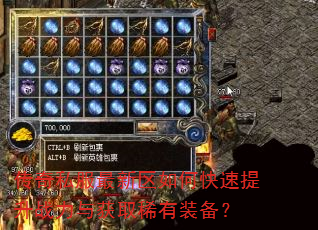 传奇私服最新区如何快速提升战力与获取稀有装备? 传奇私服最新区如何快速提升战力与获取稀有装备?
