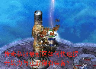 传奇私服最新区如何快速提升战力与获取稀有装备? 传奇私服最新区如何快速提升战力与获取稀有装备?