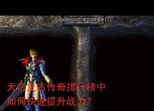 天帝复古传奇排行榜中如何快速提升战力? 天帝复古传奇排行榜中如何快速提升战力?