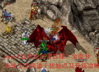 haosf五职业如何选择?全面分析战士法师道士优缺点及升级攻略 haosf五职业如何选择?全面分析战士法师道士优缺点及升级攻略