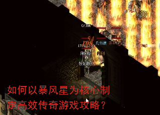 如何以暴风星为核心制定高效传奇游戏攻略? 如何以暴风星为核心制定高效传奇游戏攻略?