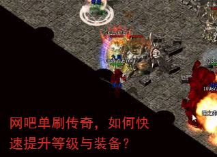 网吧单刷传奇,如何快速提升等级与装备? 网吧单刷传奇,如何快速提升等级与装备?