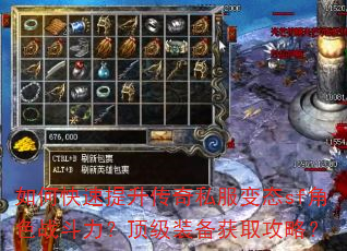 如何快速提升传奇私服变态sf角色战斗力?顶级装备获取攻略? 如何快速提升传奇私服变态sf角色战斗力?顶级装备获取攻略?