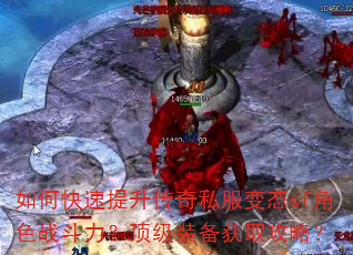 如何快速提升传奇私服变态sf角色战斗力?顶级装备获取攻略? 如何快速提升传奇私服变态sf角色战斗力?顶级装备获取攻略?