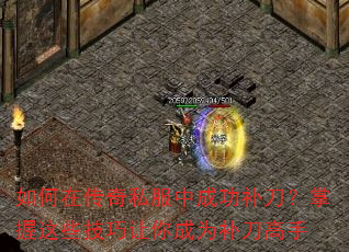 如何在传奇私服中成功补刀?掌握这些技巧让你成为补刀高手 如何在传奇私服中成功补刀?掌握这些技巧让你成为补刀高手